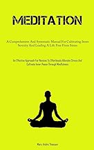 Meditation: A Comprehensive And Systematic Manual For Cultivating Inner Serenity And Leading A Life Free From Stress (An Effective Approach For ... Cultivate Inner Peace Through Mindfulness)