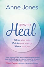 How to Heal: Release your past, reclaim your energy, revive your joy