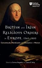 British and Irish Religious Orders in Europe, 1560–1800: Conventuals, Mendicants and Monastics in Motion