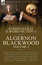 The Collected Shorter Supernatural & Weird Fiction of Algernon Blackwood: Volume 2-Eight Short Stories, One Novelette and One Novella of the Strange ... Descent into Egypt', and 'Jimbo: A Fantasy'