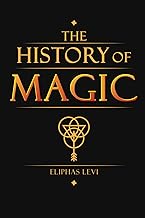 The History of Magic - Its Doctrine and Ritual: Complete Illustrated Book by Eliphas Levi