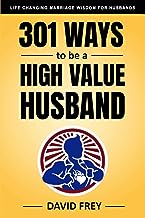 301 Ways to be a High Value Husband: Life Changing Marriage Wisdom for Husbands
