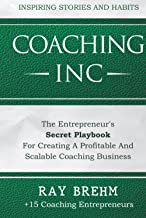 Coaching Inc: The Entrepreneur's Secret Playbook For Creating A Profitable And Scalable Coaching Business