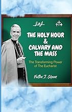 The Holy Hour and Calvary and the Mass: The Transforming Power of The Eucharist