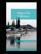 Wings of the Wilderness: A Guide to Becoming a Successful Bush Pilot