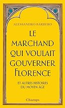 Le marchand qui voulait gouverner Florence et autres histoires du Moyen Age