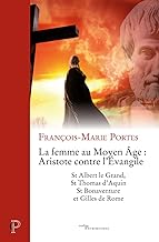 La femme au Moyen Age : Aristote contre l'Evangile: St Albert le Grand, St Thomas d'Aquin, St Bonaventure et Gilles de Rome