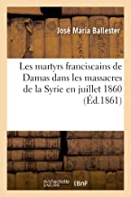 Les martyrs franciscains de Damas dans les massacres de la Syrie en juillet 1860: Lettre adressée aux journaux d'Espagne