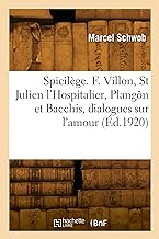 Spicilège. François Villon, Saint Julien l'Hospitalier, Plangôn et Bacchis, dialogues sur l'amour: l'art et l'anarchie