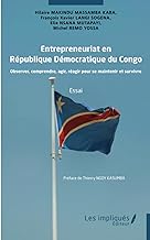 Entrepreneuriat en République Démocratique du Congo: Observer, comprendre, agir, réagir pour se maintenir et survivre