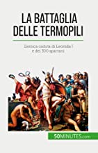 La battaglia delle Termopili: L'eroica caduta di Leonida I e dei 300 spartani