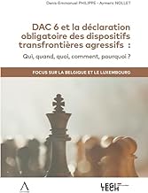 DAC 6 et la déclaration obligatoire des dispositifs transfrontières agressifs: Qui, quand, quoi, comment, pourquoi ? Focus sur la Belgique et le Luxembourg
