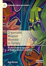 Organized Muslim Women in Turkey: An Intersectional Approach to Building Women’s Coalitions: An Intersectional Approach to Building Women’s Coalitions