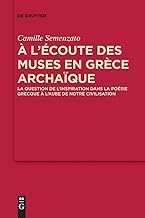 A L écoute Des Muses En Grèce Archaïque: La Question De L inspiration Dans La Poésie Grecque À L aube De Notre Civilisation
