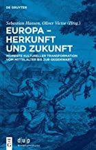 Europa - Herkunft und Zukunft: Momente kultureller Transformation vom Mittelalter bis zur Gegenwart