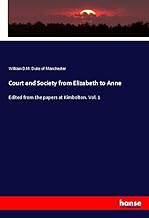 Court and Society from Elizabeth to Anne: Edited from the papers at Kimbolton. Vol. 1