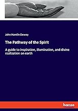 The Pathway of the Spirit: A guide to inspiration, illumination, and divine realization on earth