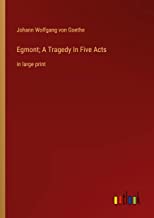 Egmont; A Tragedy In Five Acts: in large print