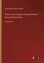 Notes to the Complete Poetical Works of Percy Bysshe Shelley: in large print