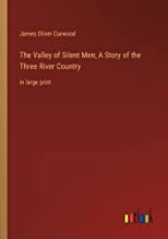 The Valley of Silent Men; A Story of the Three River Country: in large print