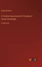 A Treatise Concerning the Principles of Human Knowledge: in large print