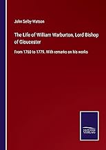 The Life of William Warburton, Lord Bishop of Gloucester: From 1760 to 1779. With remarks on his works