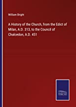 A History of the Church, from the Edict of Milan, A.D. 313, to the Council of Chalcedon, A.D. 451