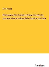 Philosophie spiritualiste; Le livre des esprits, contenant les principes de la doctrine spiritiste