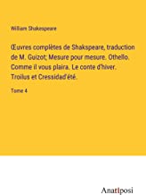 ¿uvres complètes de Shakspeare, traduction de M. Guizot; Mesure pour mesure. Othello. Comme il vous plaira. Le conte d'hiver. Troilus et Cressidad'été.: Tome 4