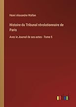 Histoire du Tribunal révolutionnaire de Paris: Avec le Journal de ses actes - Tome 5