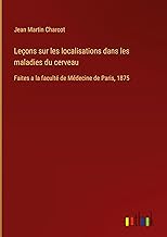 Leçons sur les localisations dans les maladies du cerveau: Faites a la faculté de Médecine de Paris, 1875