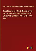 Three Lectures on Subjects Connected with the Practice of Education; Delivered in the University of Cambridge in the Easter Term, 1882