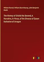 The History of Grisild the Second; A Narrative, in Verse, of the Divorce of Queen Katharine of Arragon