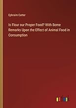 Is Flour our Proper Food? With Some Remarks Upon the Effect of Animal Food in Consumption