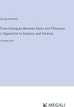 Three Dialogues Between Hylas and Philonous in Opposition to Sceptics and Atheists: in large print