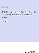 The Three Voyages of Captain Cook Round the World; Being the First Part of the Second Voyage: in large print