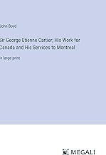 Sir George Etienne Cartier; His Work for Canada and His Services to Montreal: in large print