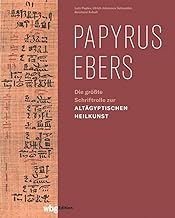 Papyrus Ebers: Die größte Schriftrolle zur altägyptischen Heilkunst: Die älteste Schriftrolle zur ägyptischen Heilkunst