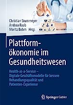 Plattformökonomie im Gesundheitswesen: Health-as-a-Service - Digitale Geschäftsmodelle für bessere Behandlungsqualität und Patienten-Experience