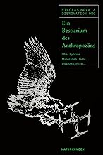 Ein Bestiarium des Anthropozäns: Über hybride Mineralien, Tiere, Pflanzen, Pilze ...
