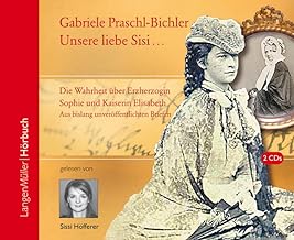 Unsere Sisi ... blühend und schön!: Die ganze Wahrheit über Erzherzogin Sophie und Kaiserin Elisabeth. Aus bislang unveröffentlichten Briefen