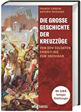 Die große Geschichte der Kreuzzüge: Von den Soldaten Christi bis zum Dschihad