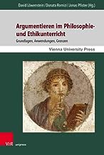 Argumentieren im Philosophie- und Ethikunterricht: Grundlagen, Anwendungen, Grenzen