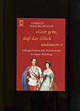 Gott gebe, dass das Glck andauere - Liebesgeschichten und Heiratssachen im Hause Habsburg