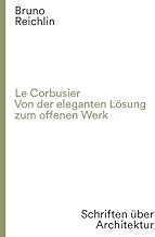 Le Corbusier. Von der eleganten Lösung zum offenen Werk: Schriften über Architektur