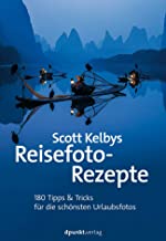Scott Kelbys Reisefoto-Rezepte: Über 200 Tipps & Tricks für perfekte Bilder