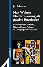 Max Weber, Modernisierung als passive Revolution: Kontextstudien zu Politik, Philosophie und Religion im bergang...