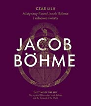 Czas Lilii / The Time of the Lily: Filozof mistyczny Jacob Böhme i odnowa swiata / The Mystical Philosopher Jacob Böhme and the Renewal of the World