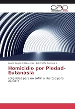 Homicidio por Piedad-Eutanasia: ¿Dignidad para no sufrir o libertad para decidir?
