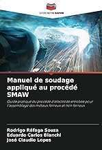 Manuel de soudage appliqué au procédé SMAW: Guide pratique du procédé d'électrode enrobée pour l'assemblage des métaux ferreux et non ferreux
